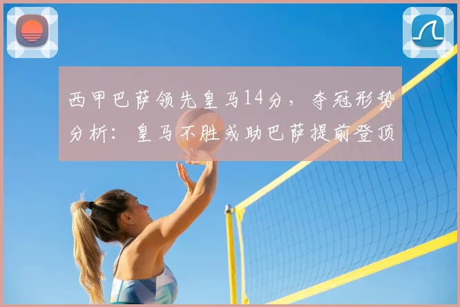 西甲巴萨领先皇马14分，夺冠形势分析：皇马不胜或助巴萨提前登顶